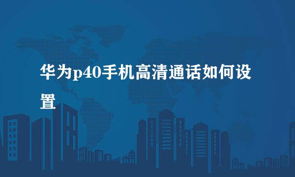 华为p40手机高清通话如何设置