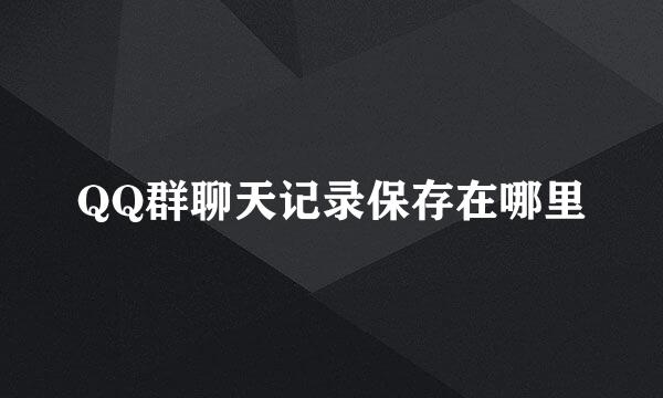 QQ群聊天记录保存在哪里