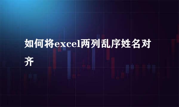 如何将excel两列乱序姓名对齐