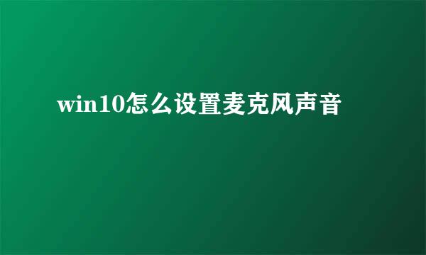 win10怎么设置麦克风声音