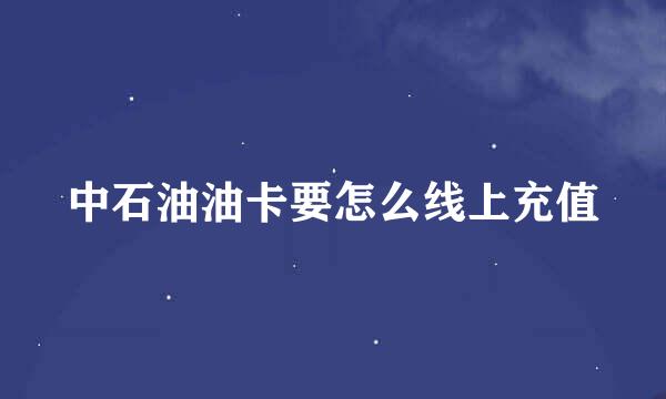 中石油油卡要怎么线上充值