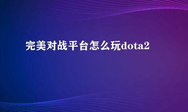完美对战平台怎么玩dota2