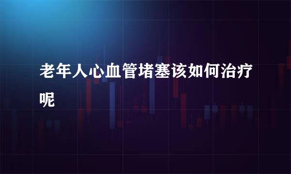 老年人心血管堵塞该如何治疗呢