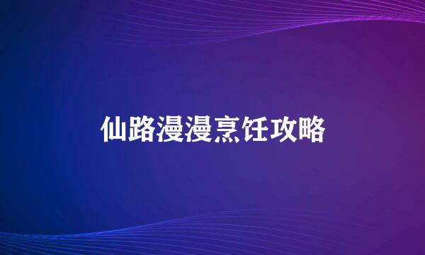 仙路漫漫烹饪攻略