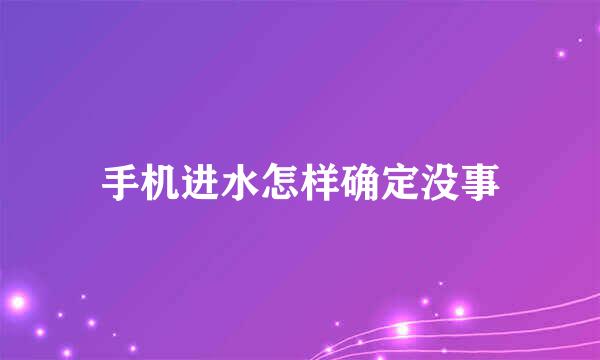 手机进水怎样确定没事
