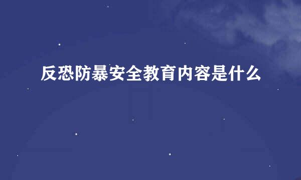 反恐防暴安全教育内容是什么