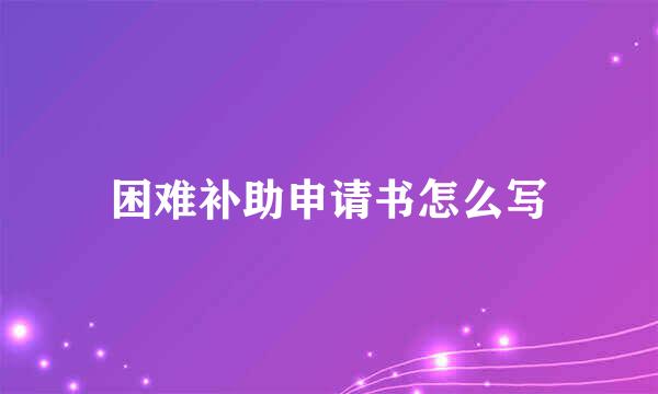 困难补助申请书怎么写