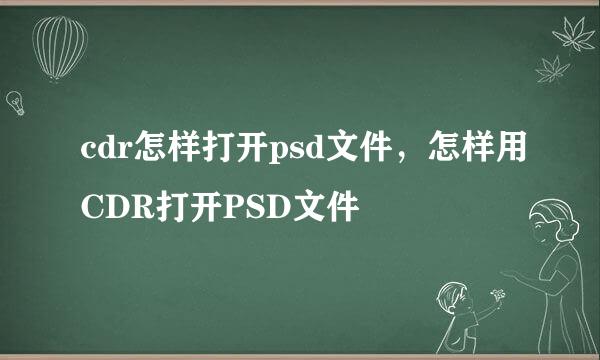 cdr怎样打开psd文件，怎样用CDR打开PSD文件