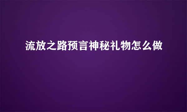 流放之路预言神秘礼物怎么做