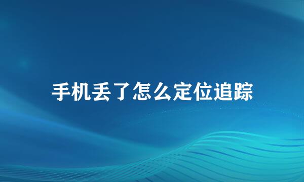 手机丢了怎么定位追踪
