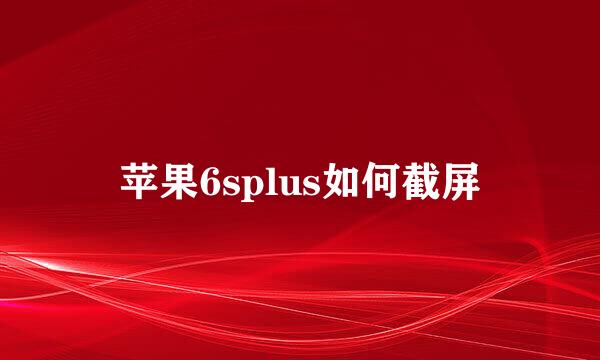 苹果6splus如何截屏