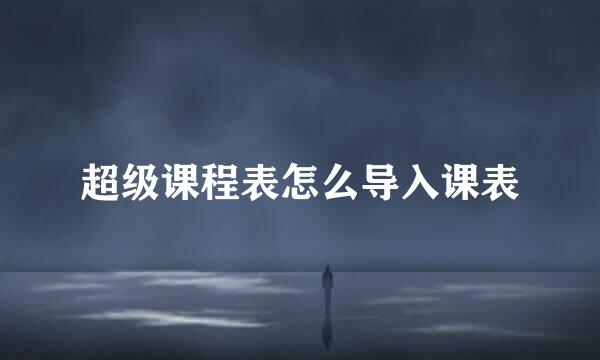 超级课程表怎么导入课表