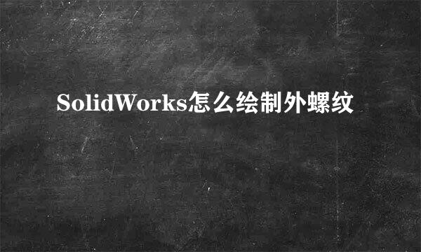 SolidWorks怎么绘制外螺纹