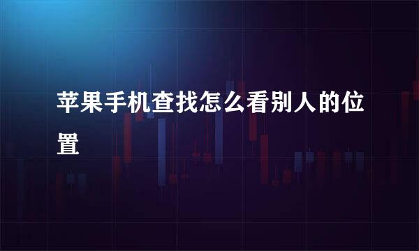苹果手机查找怎么看别人的位置