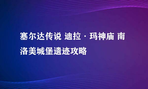 塞尔达传说 迪拉·玛神庙 南洛美城堡遗迹攻略
