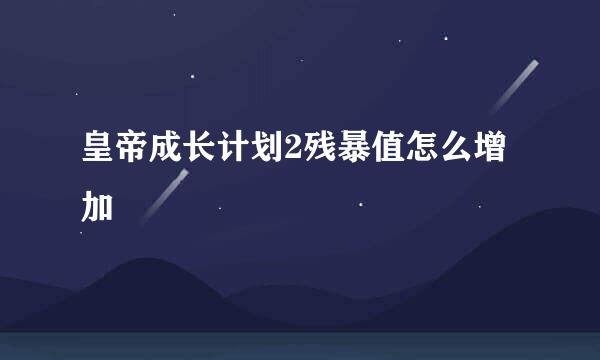 皇帝成长计划2残暴值怎么增加