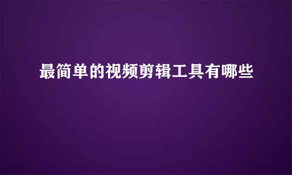 最简单的视频剪辑工具有哪些