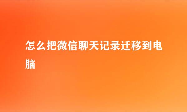 怎么把微信聊天记录迁移到电脑