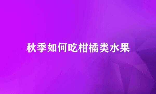 秋季如何吃柑橘类水果