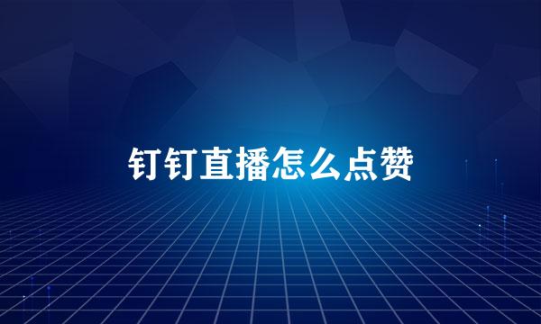 钉钉直播怎么点赞