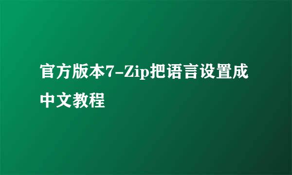 官方版本7-Zip把语言设置成中文教程