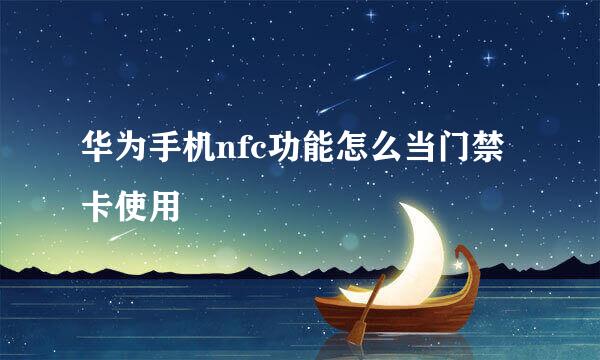 华为手机nfc功能怎么当门禁卡使用