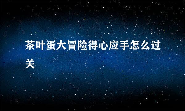 茶叶蛋大冒险得心应手怎么过关