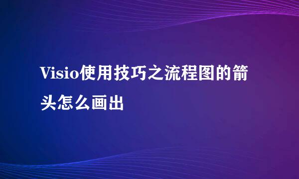 Visio使用技巧之流程图的箭头怎么画出