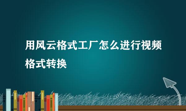 用风云格式工厂怎么进行视频格式转换