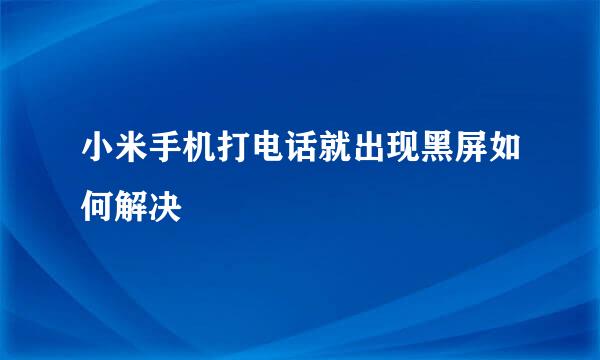 小米手机打电话就出现黑屏如何解决