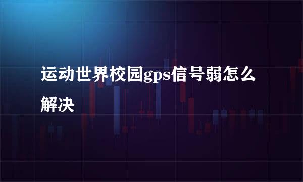 运动世界校园gps信号弱怎么解决