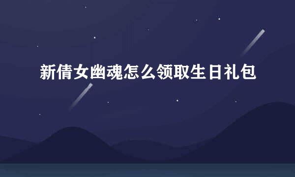 新倩女幽魂怎么领取生日礼包
