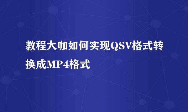 教程大咖如何实现QSV格式转换成MP4格式