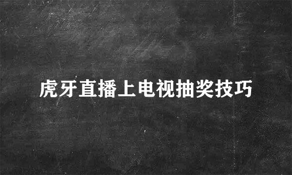 虎牙直播上电视抽奖技巧