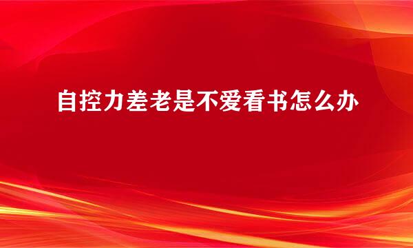 自控力差老是不爱看书怎么办