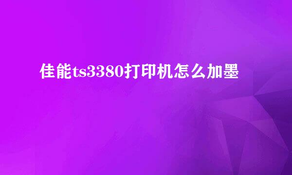 佳能ts3380打印机怎么加墨