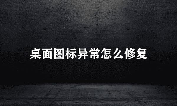 桌面图标异常怎么修复
