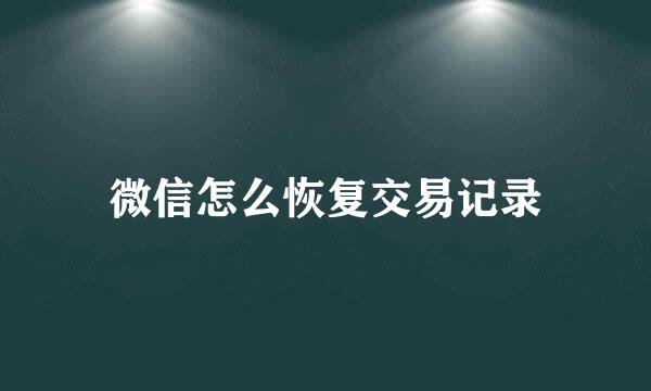 微信怎么恢复交易记录