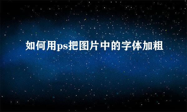 如何用ps把图片中的字体加粗