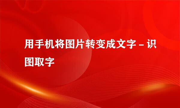 用手机将图片转变成文字－识图取字