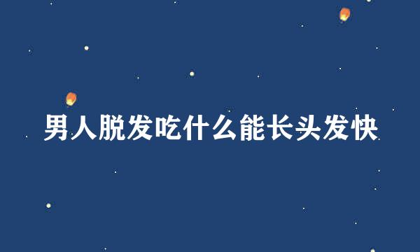 男人脱发吃什么能长头发快