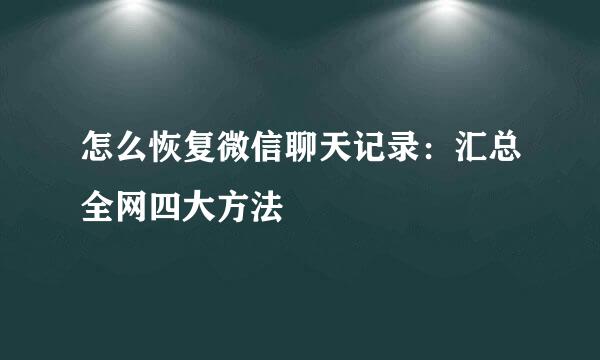 怎么恢复微信聊天记录：汇总全网四大方法