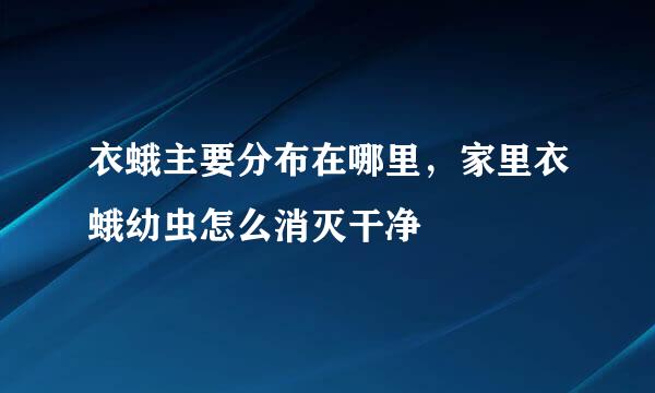 衣蛾主要分布在哪里，家里衣蛾幼虫怎么消灭干净