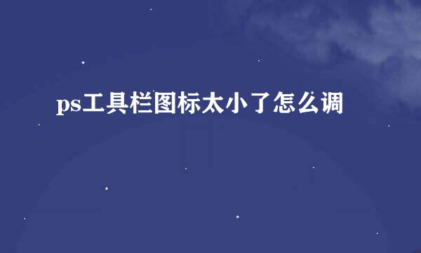 ps工具栏图标太小了怎么调