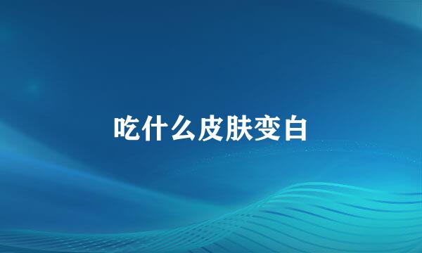 吃什么皮肤变白