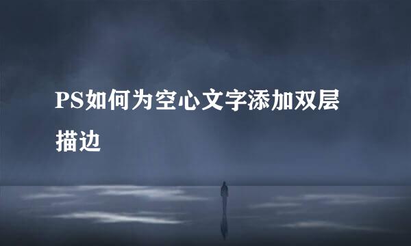 PS如何为空心文字添加双层描边