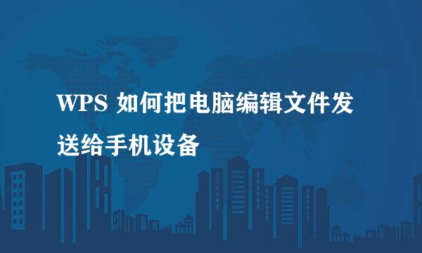 WPS 如何把电脑编辑文件发送给手机设备