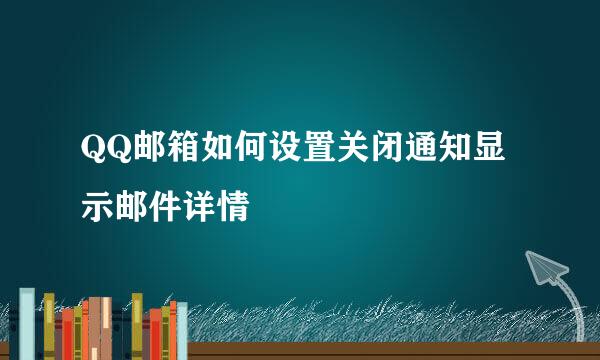 QQ邮箱如何设置关闭通知显示邮件详情