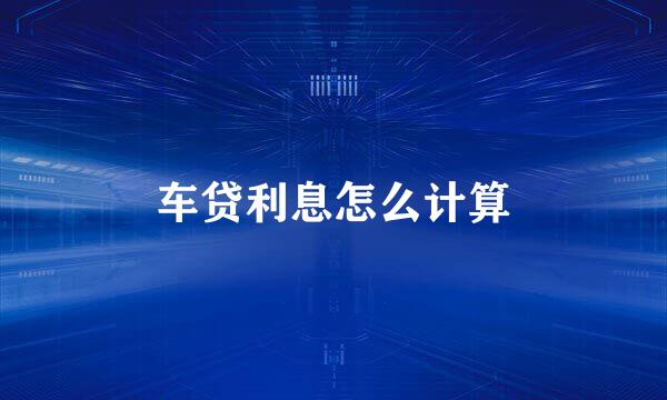 车贷利息怎么计算