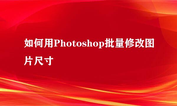 如何用Photoshop批量修改图片尺寸